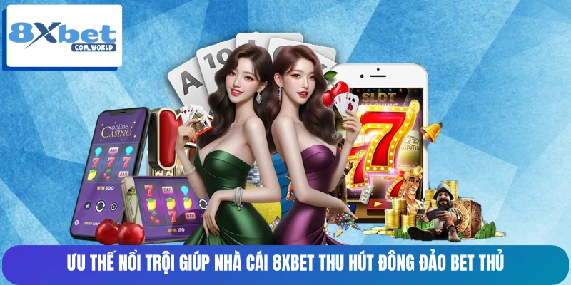 Ưu thế nổi trội giúp nhà cái 8XBET thu hút đông đảo bet thủ